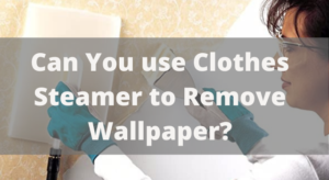 Can You use Clothes Steamer to Remove Wallpaper