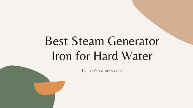 Best Steam Generator Iron for Hard Water