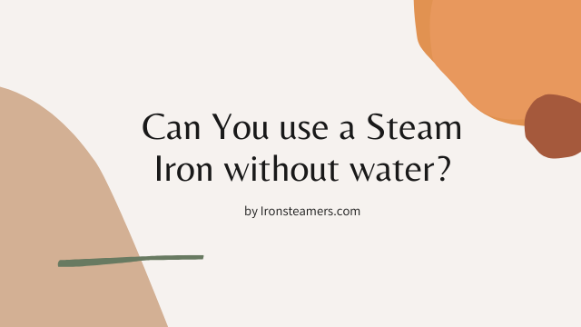 Can You use Steam Iron without water?