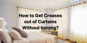 How to Get Creases out of Curtains Without Ironing?